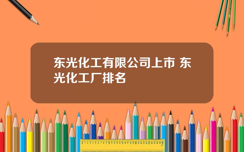 东光化工有限公司上市 东光化工厂排名